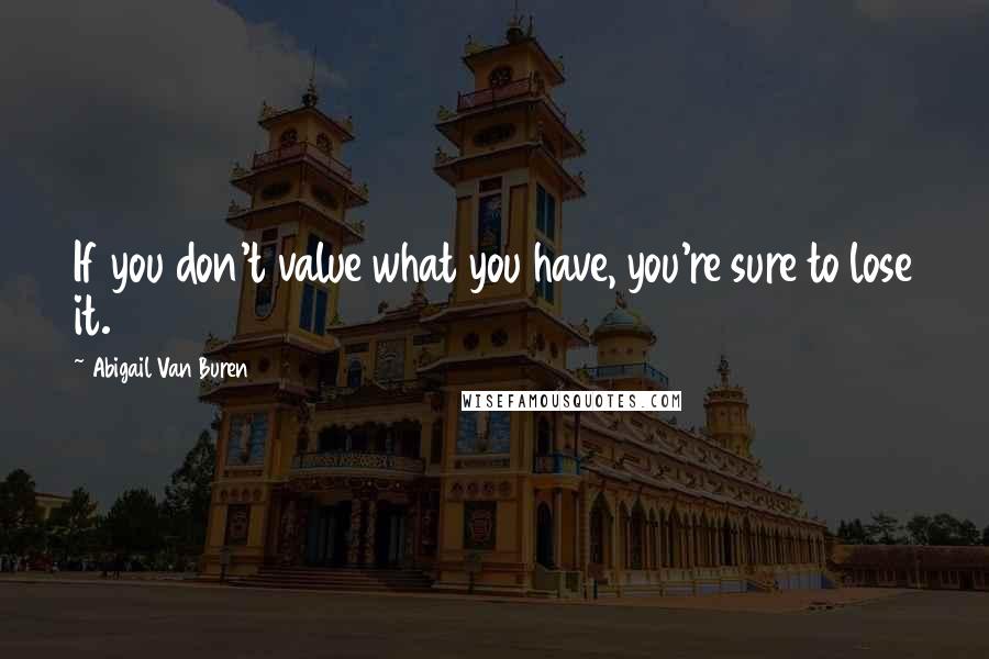 Abigail Van Buren Quotes: If you don't value what you have, you're sure to lose it.