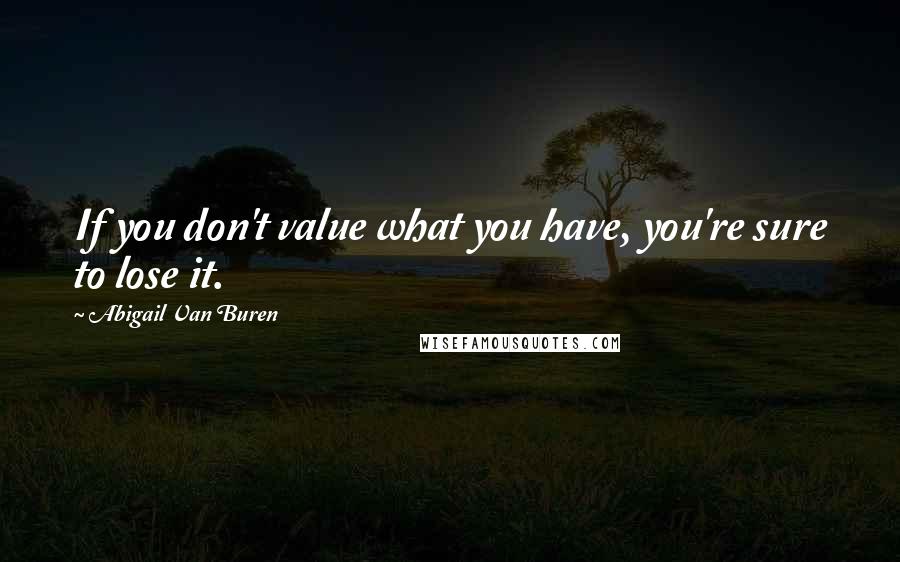 Abigail Van Buren Quotes: If you don't value what you have, you're sure to lose it.