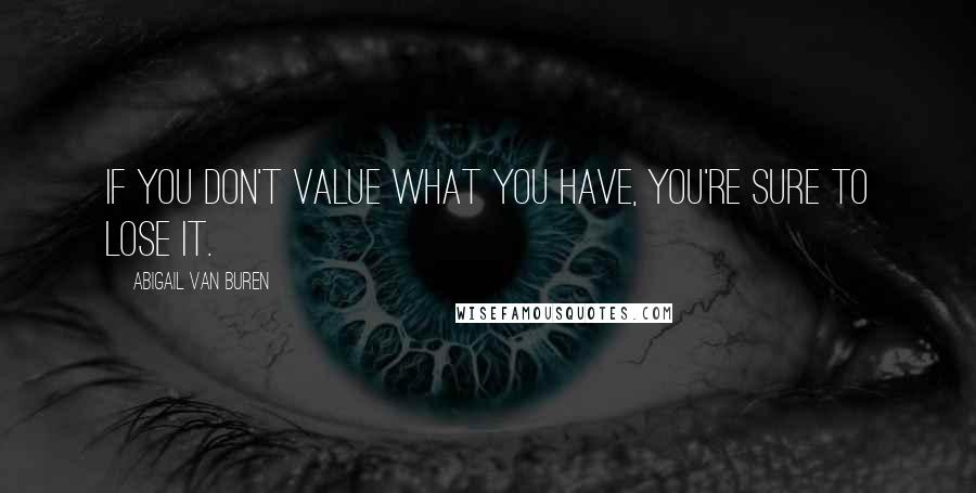 Abigail Van Buren Quotes: If you don't value what you have, you're sure to lose it.