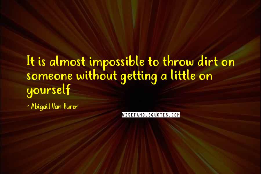 Abigail Van Buren Quotes: It is almost impossible to throw dirt on someone without getting a little on yourself