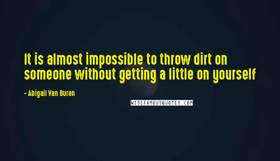 Abigail Van Buren Quotes: It is almost impossible to throw dirt on someone without getting a little on yourself