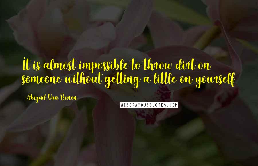 Abigail Van Buren Quotes: It is almost impossible to throw dirt on someone without getting a little on yourself