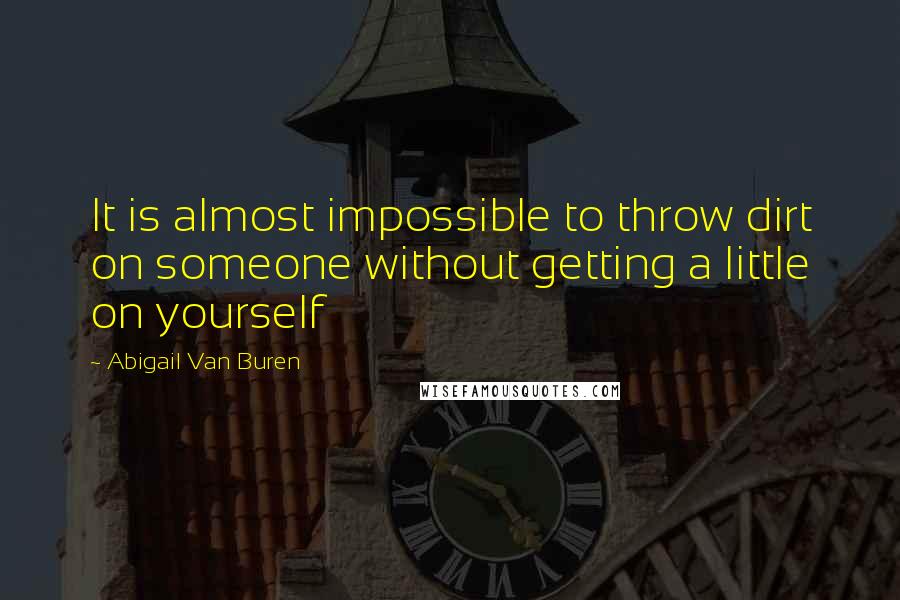 Abigail Van Buren Quotes: It is almost impossible to throw dirt on someone without getting a little on yourself