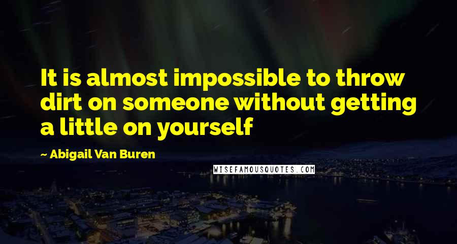 Abigail Van Buren Quotes: It is almost impossible to throw dirt on someone without getting a little on yourself