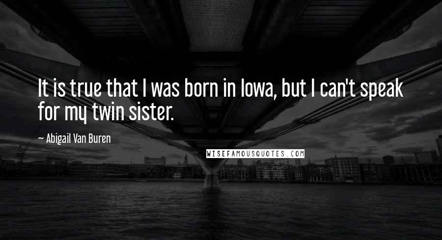 Abigail Van Buren Quotes: It is true that I was born in Iowa, but I can't speak for my twin sister.