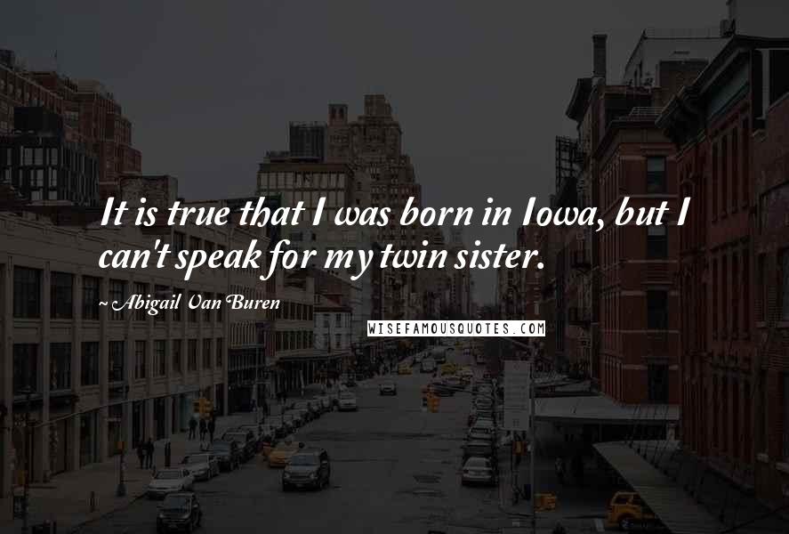 Abigail Van Buren Quotes: It is true that I was born in Iowa, but I can't speak for my twin sister.