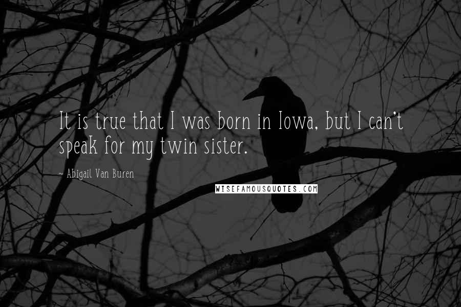 Abigail Van Buren Quotes: It is true that I was born in Iowa, but I can't speak for my twin sister.