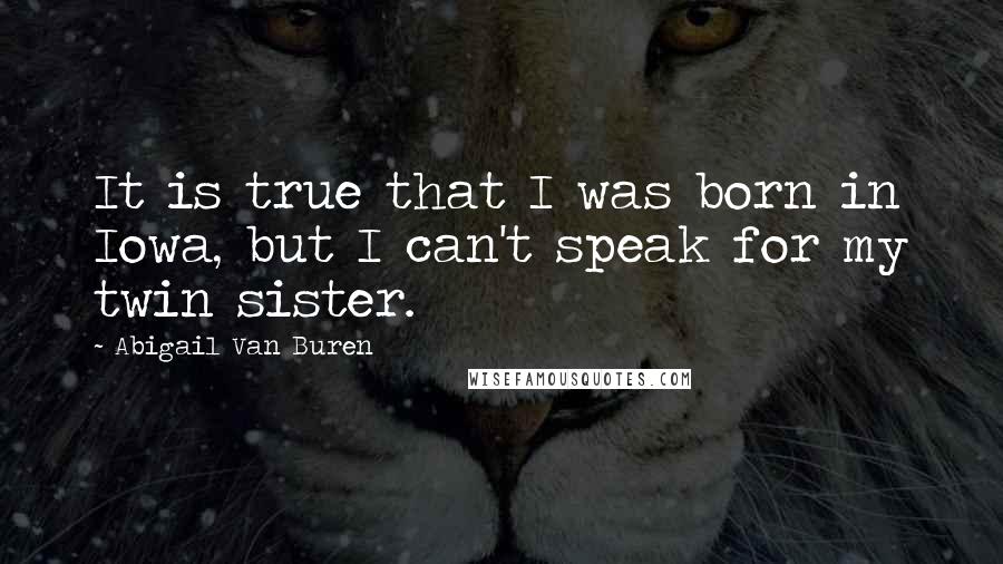 Abigail Van Buren Quotes: It is true that I was born in Iowa, but I can't speak for my twin sister.