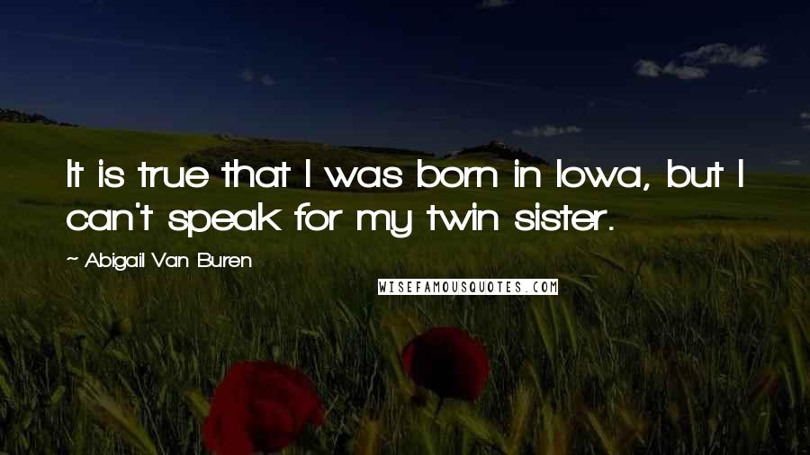 Abigail Van Buren Quotes: It is true that I was born in Iowa, but I can't speak for my twin sister.
