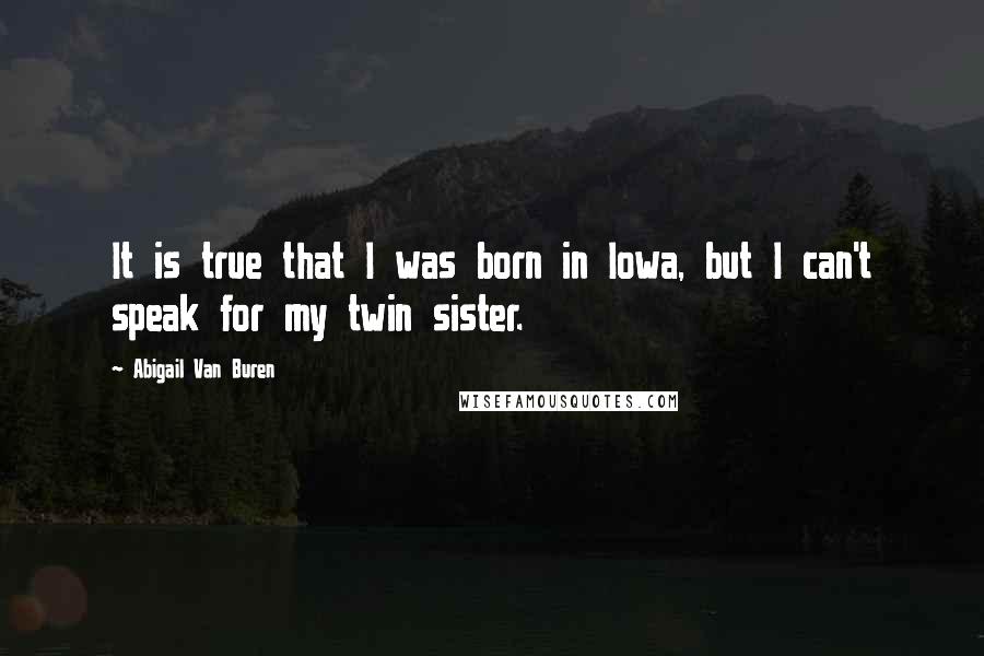 Abigail Van Buren Quotes: It is true that I was born in Iowa, but I can't speak for my twin sister.