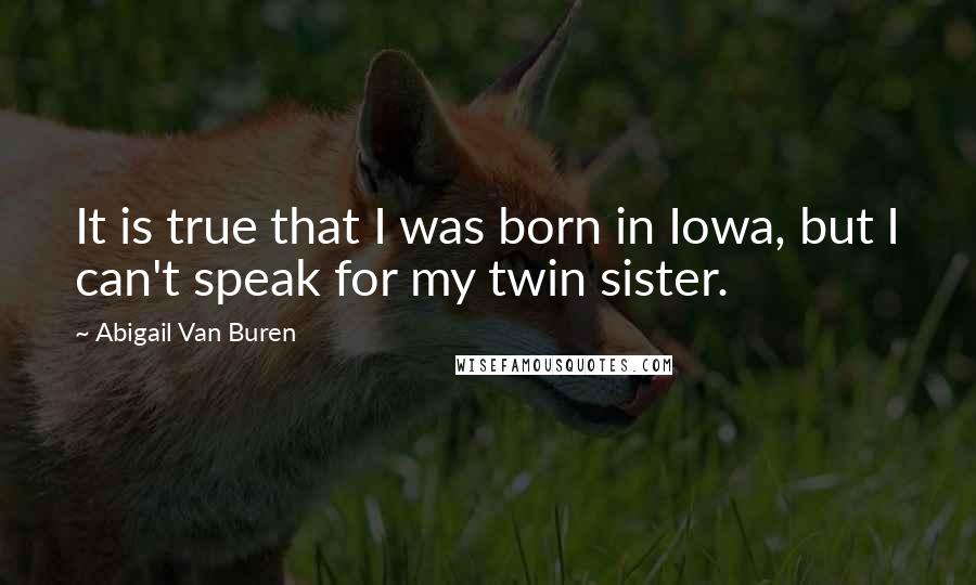 Abigail Van Buren Quotes: It is true that I was born in Iowa, but I can't speak for my twin sister.