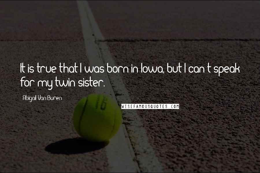 Abigail Van Buren Quotes: It is true that I was born in Iowa, but I can't speak for my twin sister.