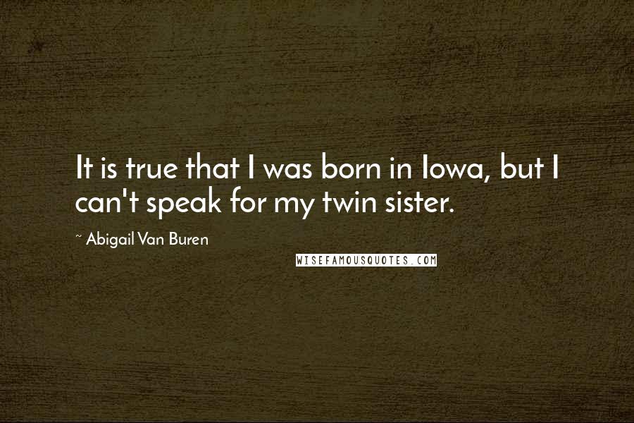 Abigail Van Buren Quotes: It is true that I was born in Iowa, but I can't speak for my twin sister.