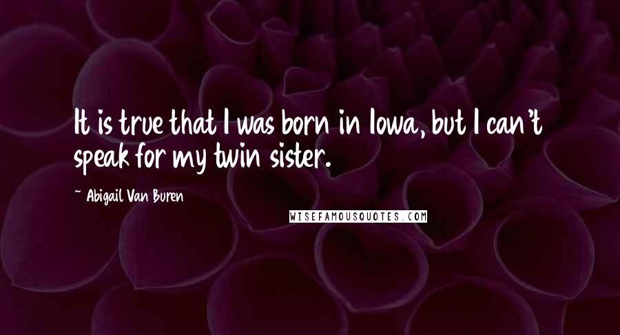 Abigail Van Buren Quotes: It is true that I was born in Iowa, but I can't speak for my twin sister.