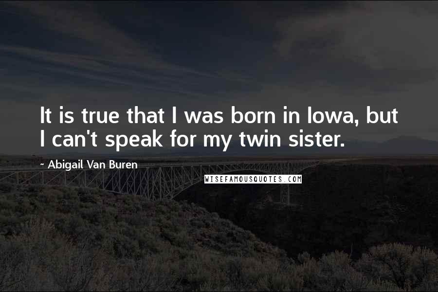 Abigail Van Buren Quotes: It is true that I was born in Iowa, but I can't speak for my twin sister.