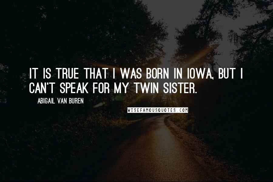 Abigail Van Buren Quotes: It is true that I was born in Iowa, but I can't speak for my twin sister.