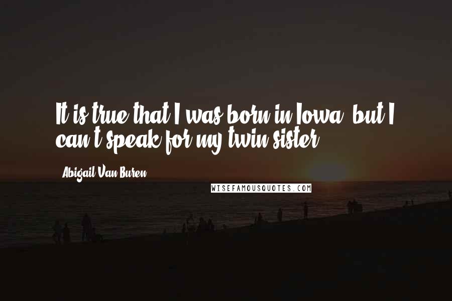 Abigail Van Buren Quotes: It is true that I was born in Iowa, but I can't speak for my twin sister.