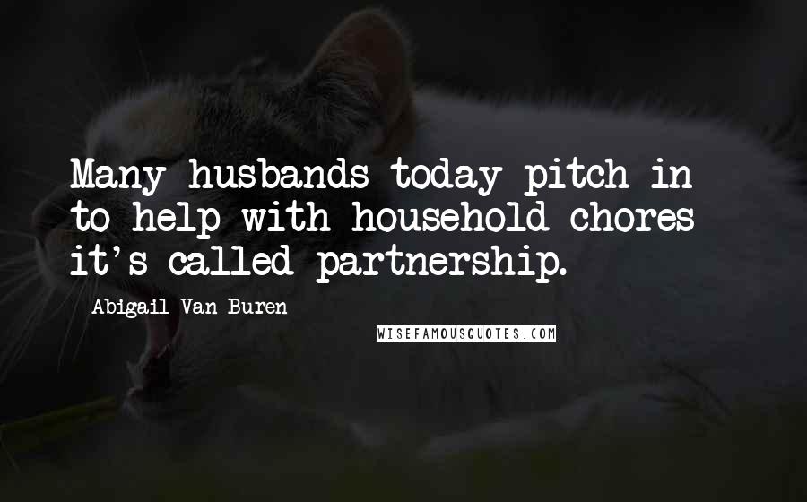 Abigail Van Buren Quotes: Many husbands today pitch in to help with household chores - it's called partnership.