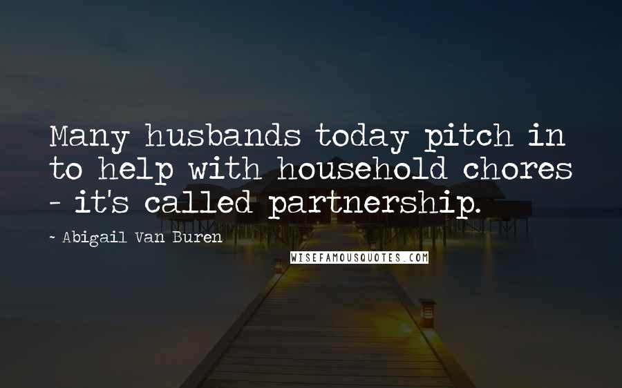 Abigail Van Buren Quotes: Many husbands today pitch in to help with household chores - it's called partnership.