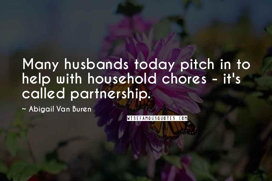 Abigail Van Buren Quotes: Many husbands today pitch in to help with household chores - it's called partnership.