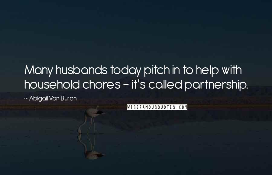 Abigail Van Buren Quotes: Many husbands today pitch in to help with household chores - it's called partnership.