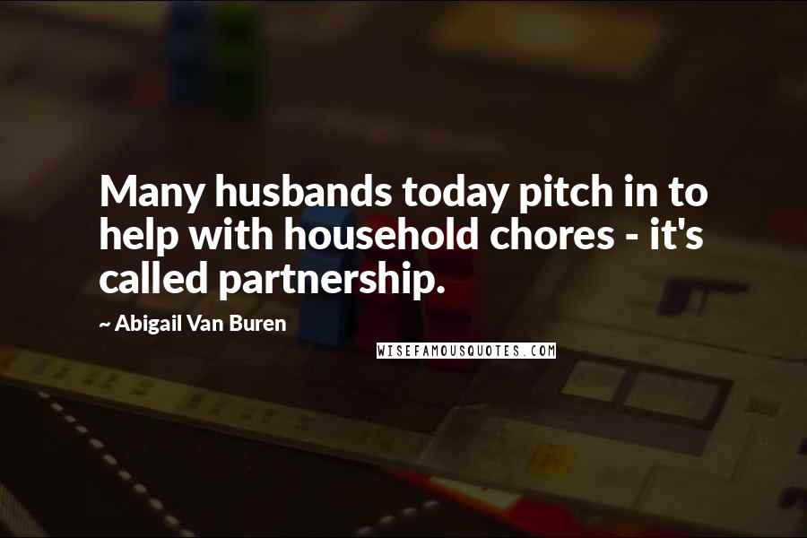 Abigail Van Buren Quotes: Many husbands today pitch in to help with household chores - it's called partnership.