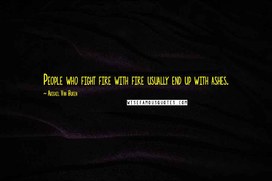 Abigail Van Buren Quotes: People who fight fire with fire usually end up with ashes.