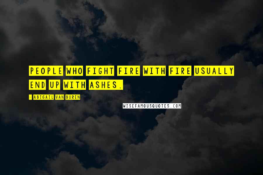 Abigail Van Buren Quotes: People who fight fire with fire usually end up with ashes.