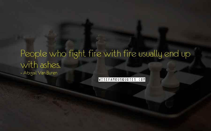 Abigail Van Buren Quotes: People who fight fire with fire usually end up with ashes.
