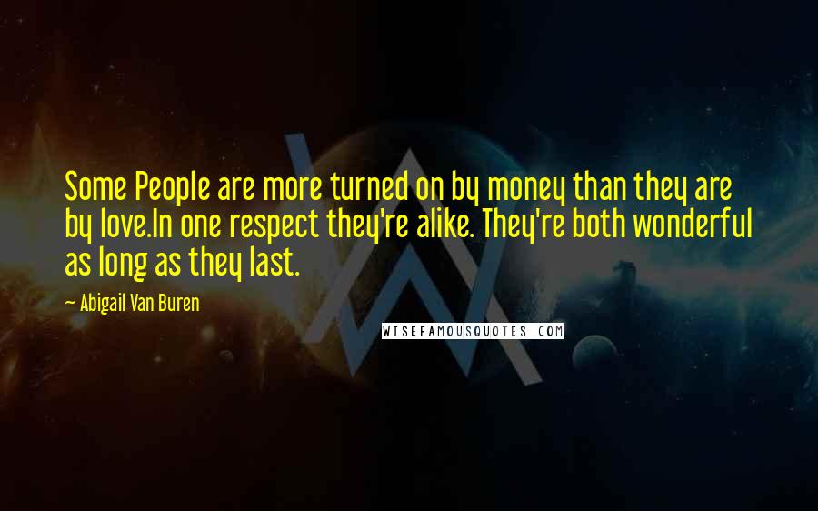 Abigail Van Buren Quotes: Some People are more turned on by money than they are by love.In one respect they're alike. They're both wonderful as long as they last.