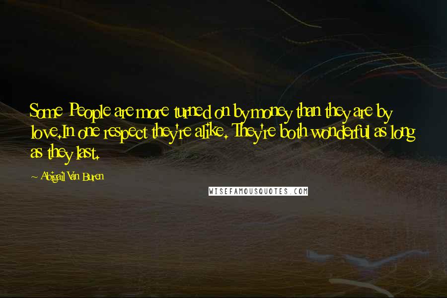 Abigail Van Buren Quotes: Some People are more turned on by money than they are by love.In one respect they're alike. They're both wonderful as long as they last.