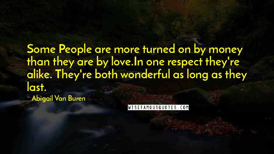 Abigail Van Buren Quotes: Some People are more turned on by money than they are by love.In one respect they're alike. They're both wonderful as long as they last.