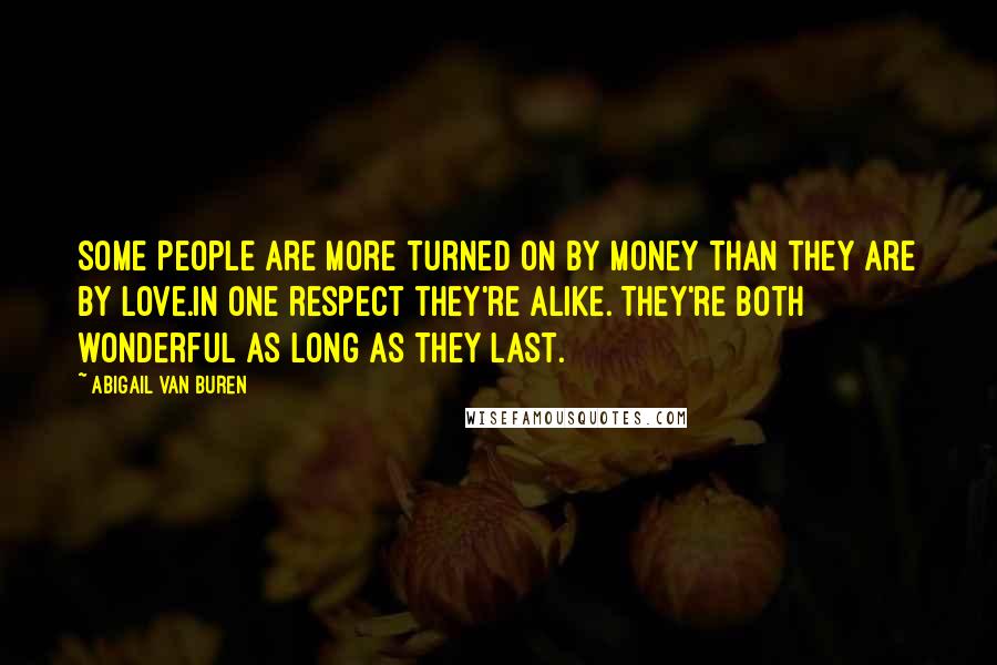 Abigail Van Buren Quotes: Some People are more turned on by money than they are by love.In one respect they're alike. They're both wonderful as long as they last.