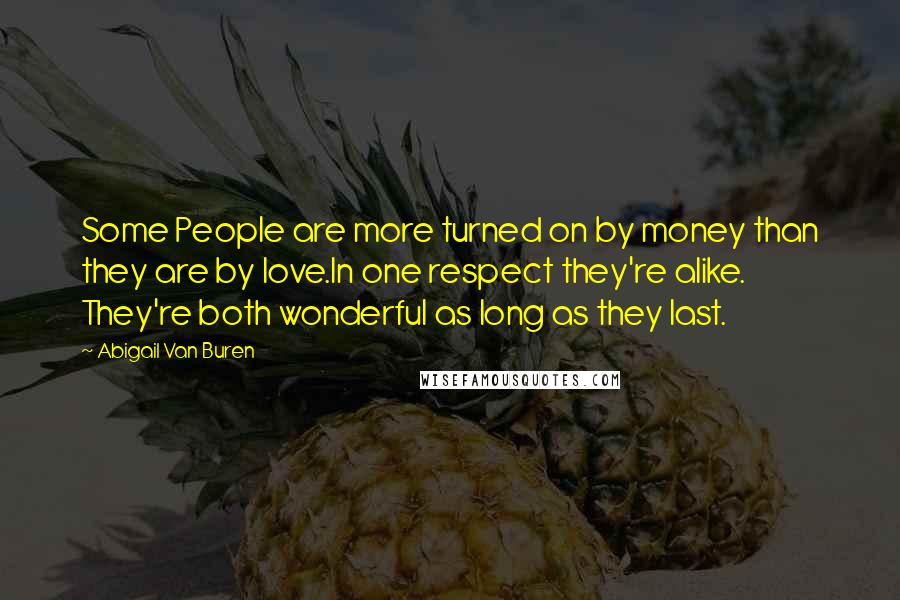 Abigail Van Buren Quotes: Some People are more turned on by money than they are by love.In one respect they're alike. They're both wonderful as long as they last.