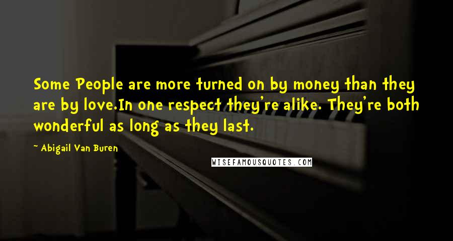 Abigail Van Buren Quotes: Some People are more turned on by money than they are by love.In one respect they're alike. They're both wonderful as long as they last.