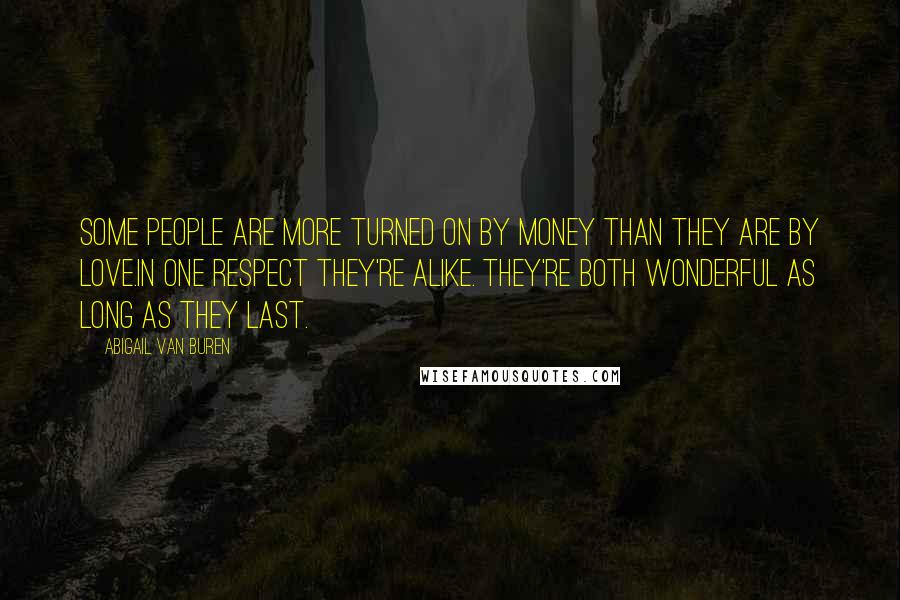 Abigail Van Buren Quotes: Some People are more turned on by money than they are by love.In one respect they're alike. They're both wonderful as long as they last.