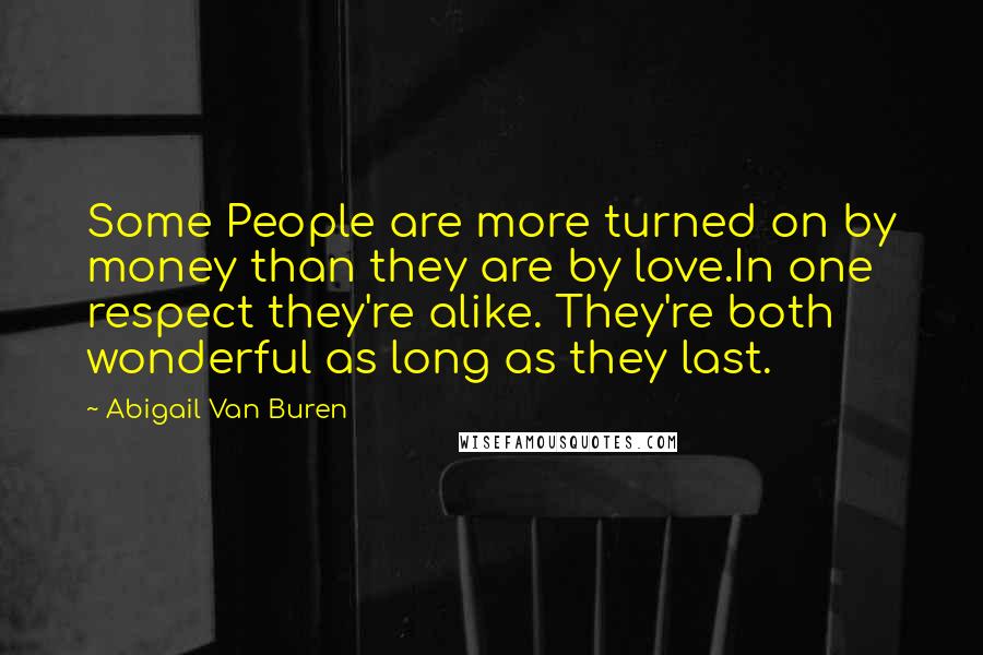 Abigail Van Buren Quotes: Some People are more turned on by money than they are by love.In one respect they're alike. They're both wonderful as long as they last.