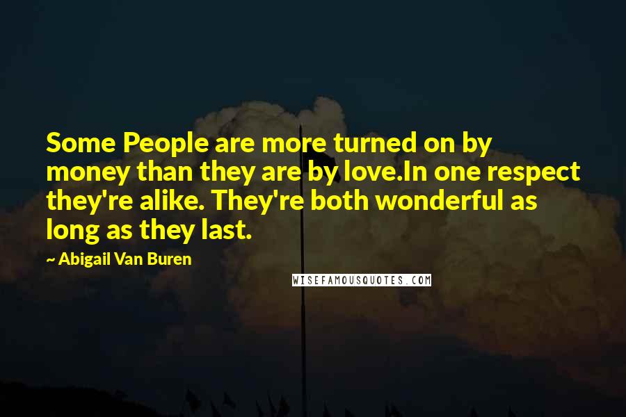 Abigail Van Buren Quotes: Some People are more turned on by money than they are by love.In one respect they're alike. They're both wonderful as long as they last.