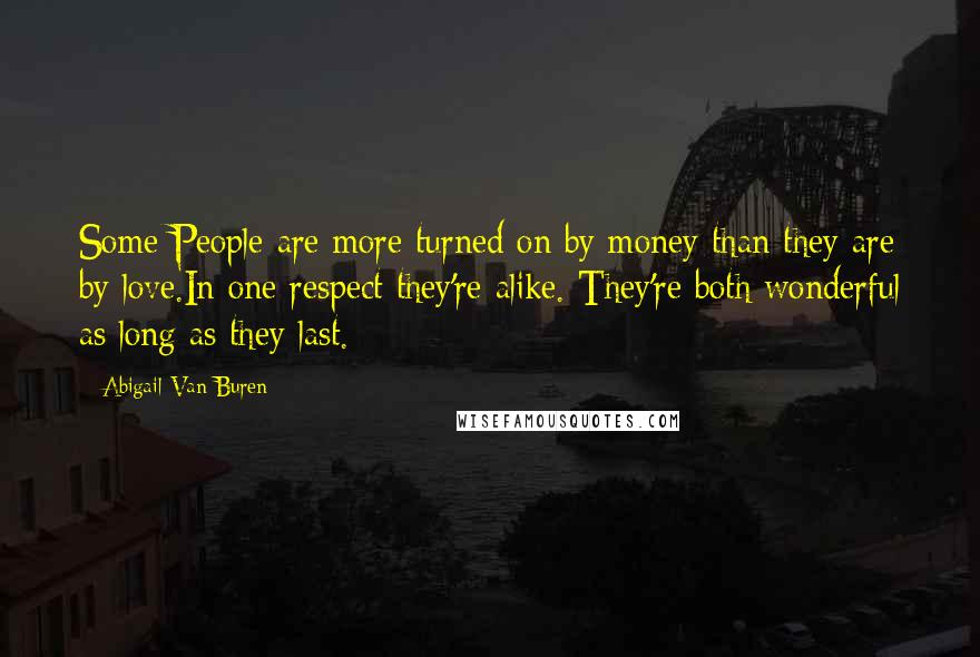 Abigail Van Buren Quotes: Some People are more turned on by money than they are by love.In one respect they're alike. They're both wonderful as long as they last.