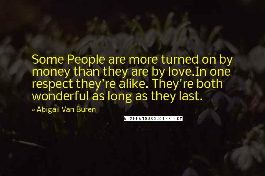 Abigail Van Buren Quotes: Some People are more turned on by money than they are by love.In one respect they're alike. They're both wonderful as long as they last.