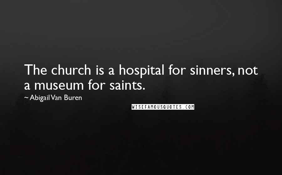 Abigail Van Buren Quotes: The church is a hospital for sinners, not a museum for saints.