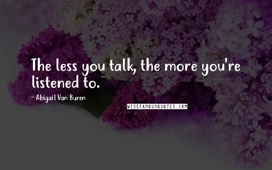 Abigail Van Buren Quotes: The less you talk, the more you're listened to.