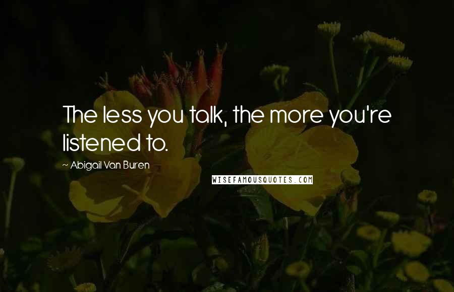 Abigail Van Buren Quotes: The less you talk, the more you're listened to.