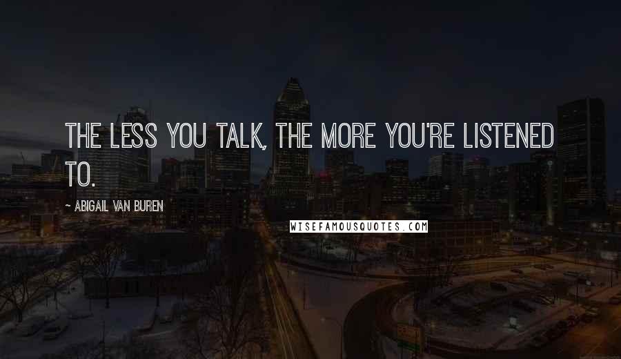 Abigail Van Buren Quotes: The less you talk, the more you're listened to.