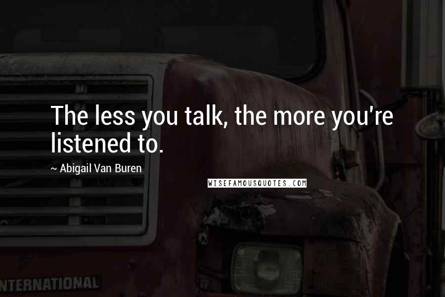 Abigail Van Buren Quotes: The less you talk, the more you're listened to.