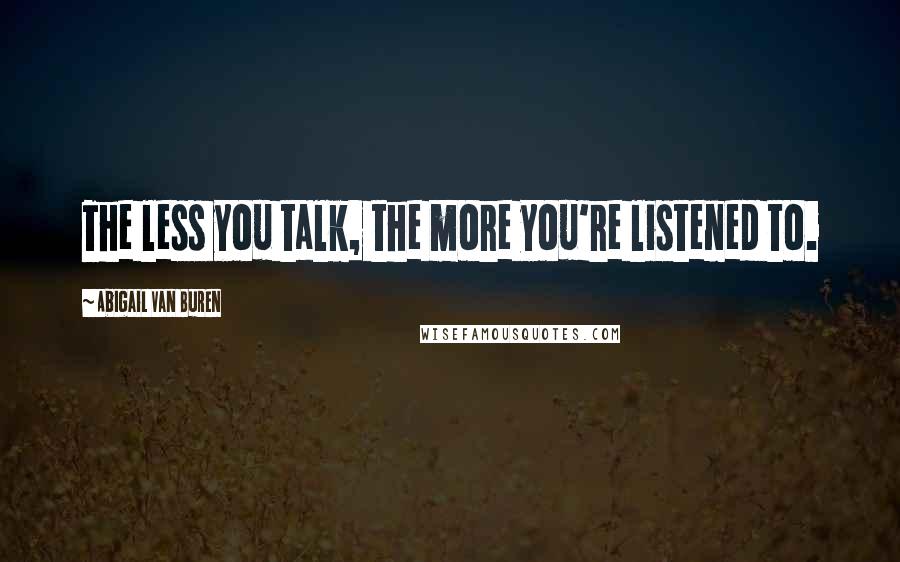 Abigail Van Buren Quotes: The less you talk, the more you're listened to.