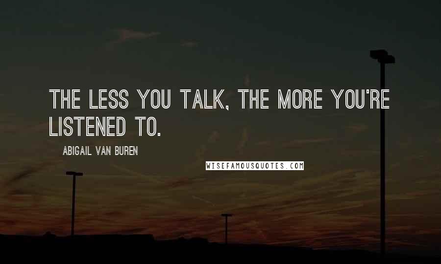 Abigail Van Buren Quotes: The less you talk, the more you're listened to.