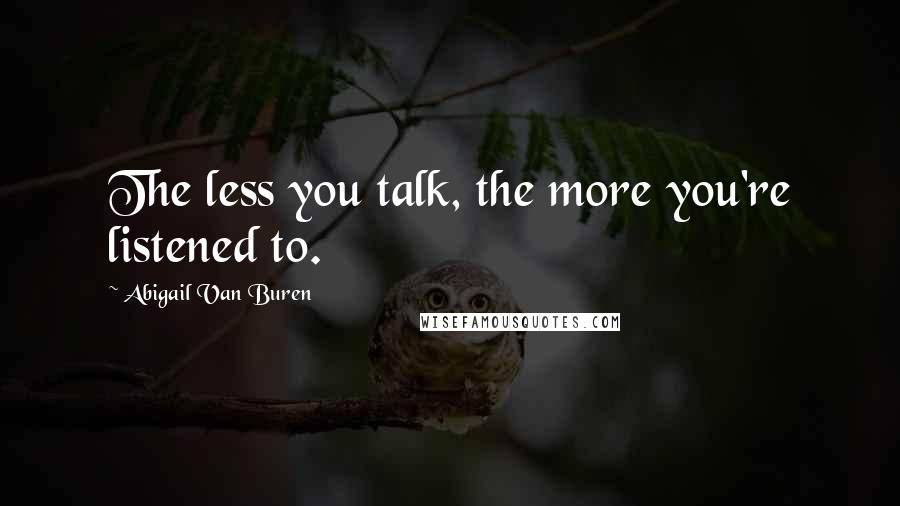 Abigail Van Buren Quotes: The less you talk, the more you're listened to.