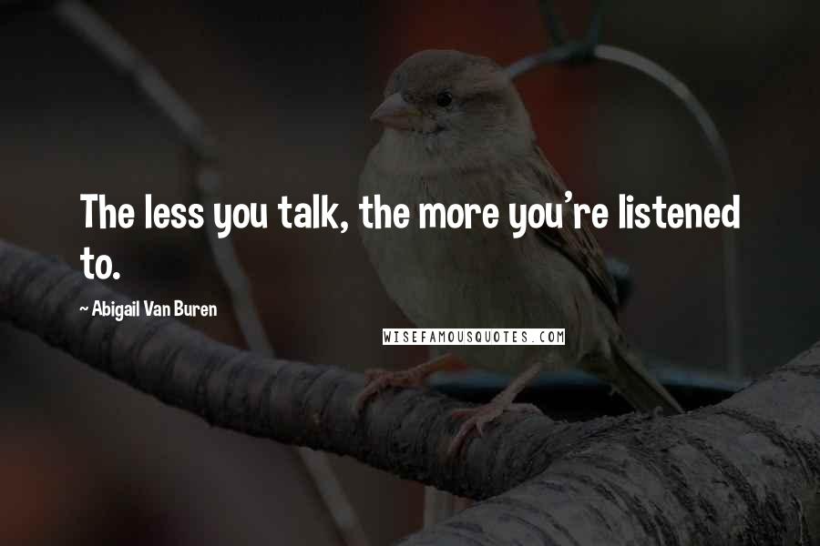 Abigail Van Buren Quotes: The less you talk, the more you're listened to.