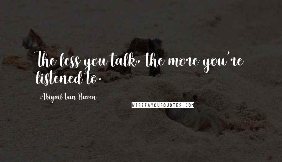 Abigail Van Buren Quotes: The less you talk, the more you're listened to.